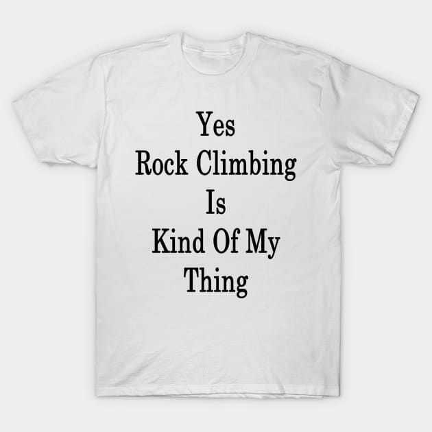 Yes Rock Climbing Is Kind Of My Thing T-Shirt by supernova23